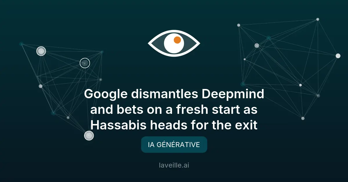 Google restructure DeepMind : Hassabis part, Gemini recentré