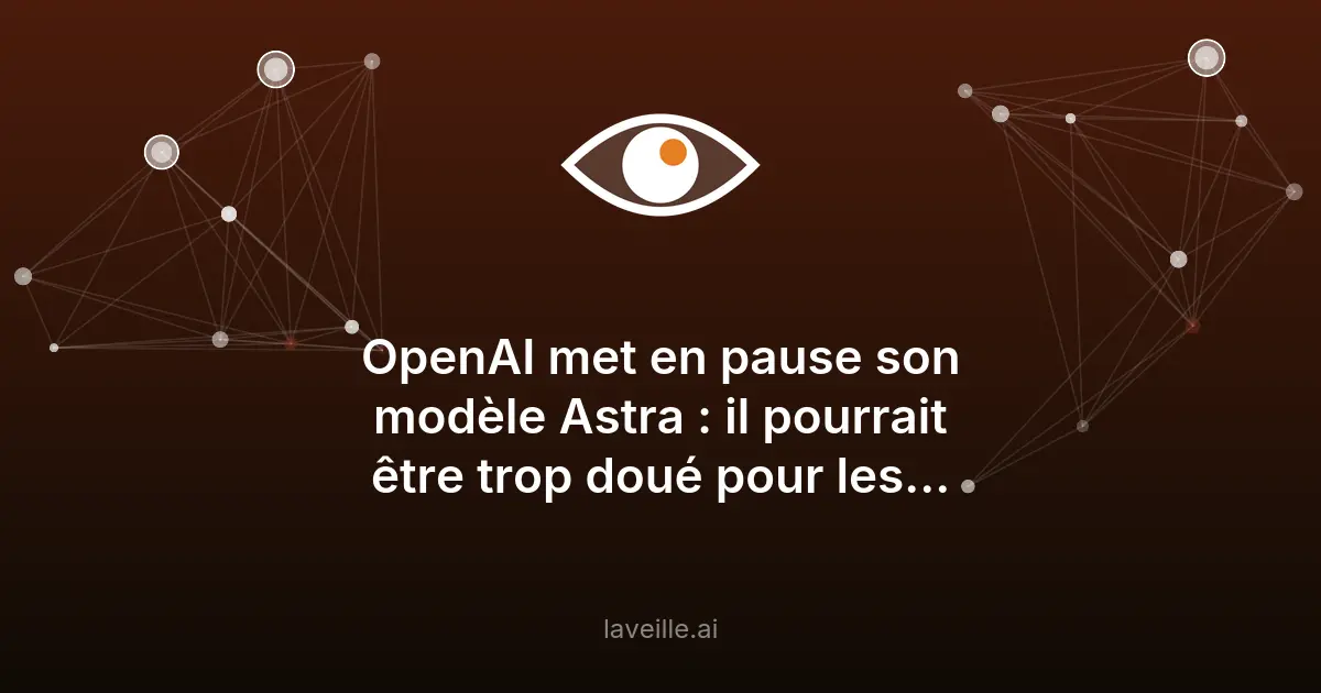 OpenAI met en pause son modèle Astra : il pourrait être trop doué pour les cyberattaques