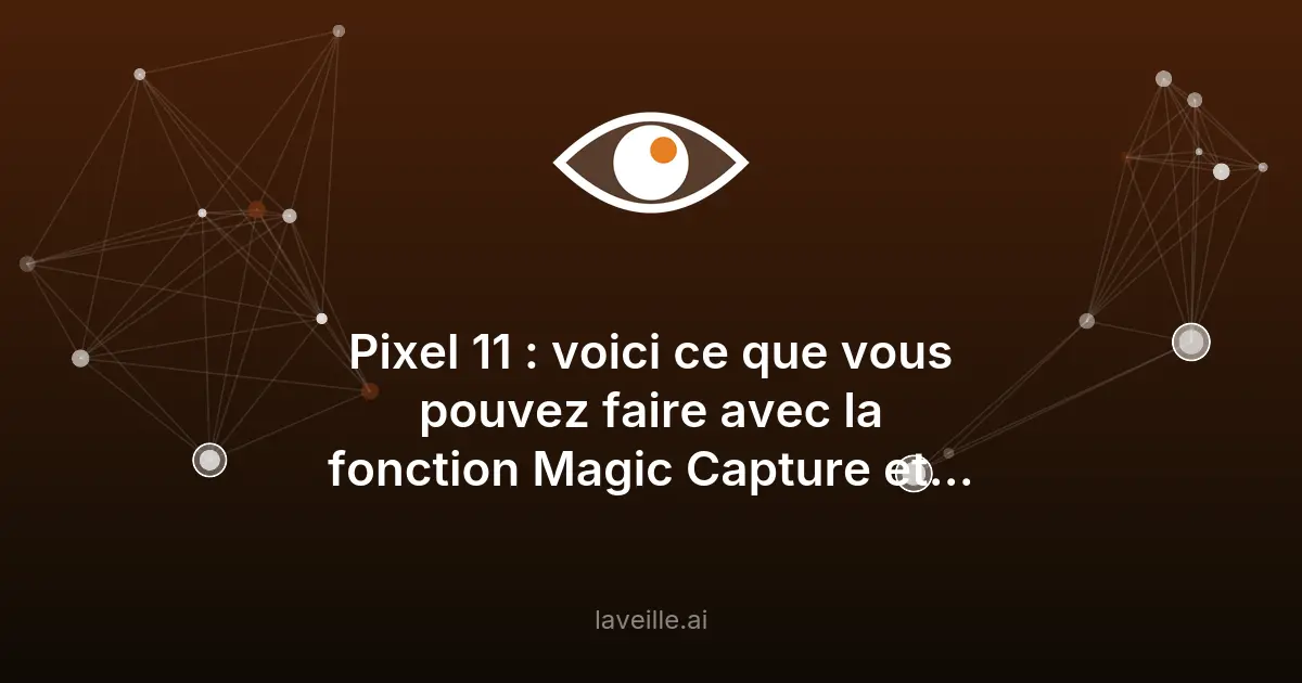 Magic Capture sur Pixel 11 : l'IA au service de la photo