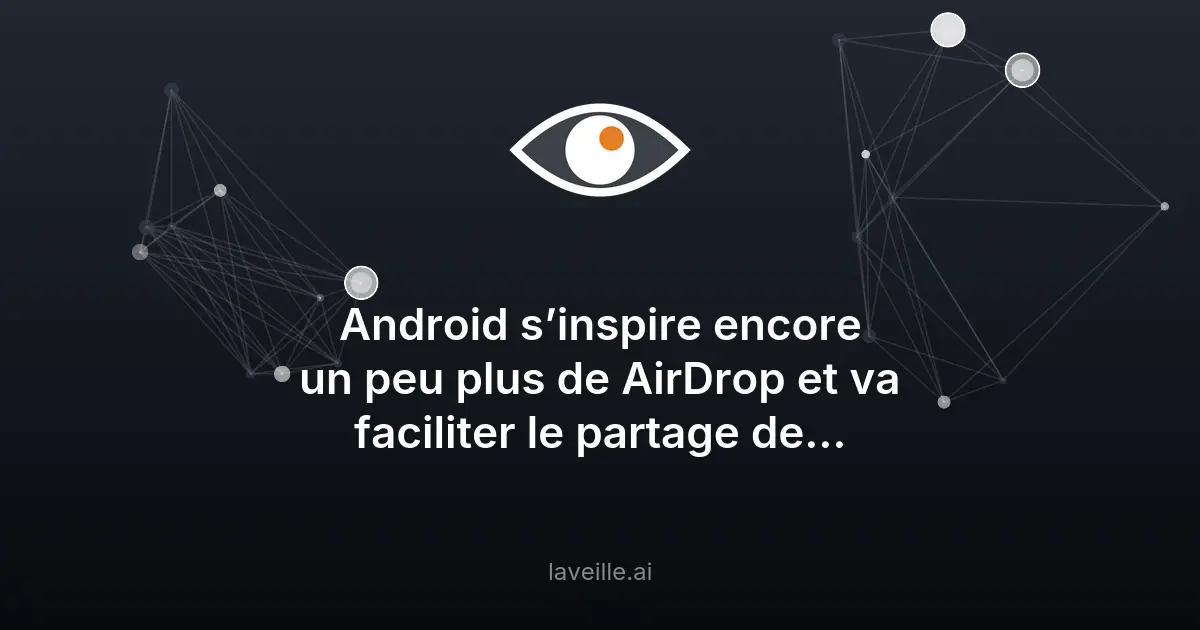 Google lance une fonctionnalité de partage inspirée d'AirDrop